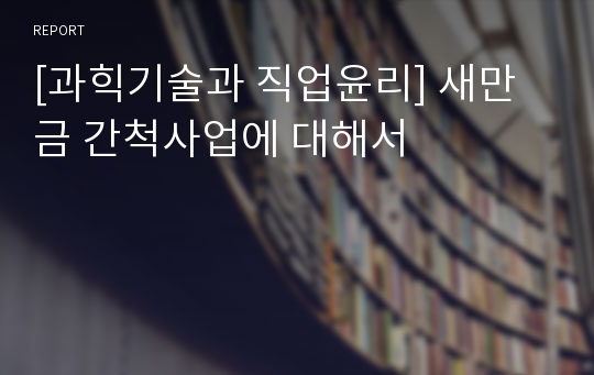 [과힉기술과 직업윤리] 새만금 간척사업에 대해서