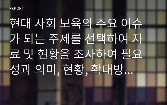 현대 사회 보육의 주요 이슈가 되는 주제를 선택하여 자료 및 현황을 조사하여 필요성과 의미, 현황, 확대방안을 제시하시오.