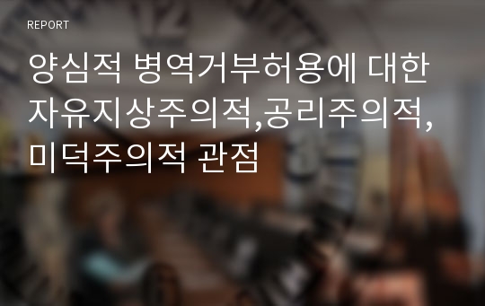 양심적 병역거부허용에 대한 자유지상주의적,공리주의적,미덕주의적 관점