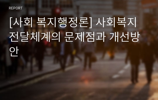 [사회 복지행정론] 사회복지전달체계의 문제점과 개선방안