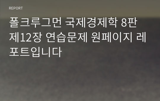 폴크루그먼 국제경제학 8판 제12장 연습문제 원페이지 레포트입니다