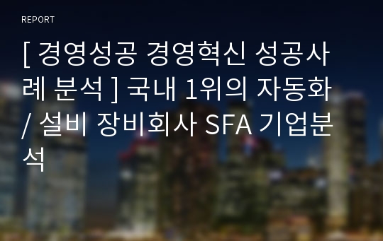 [ 경영성공 경영혁신 성공사례 분석 ] 국내 1위의 자동화 / 설비 장비회사 SFA 기업분석