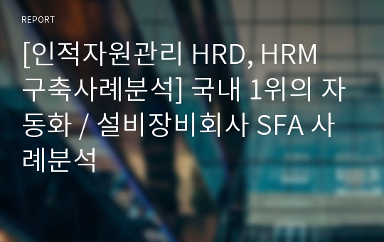[인적자원관리 HRD, HRM 구축사례분석] 국내 1위의 자동화 / 설비장비회사 SFA 사례분석