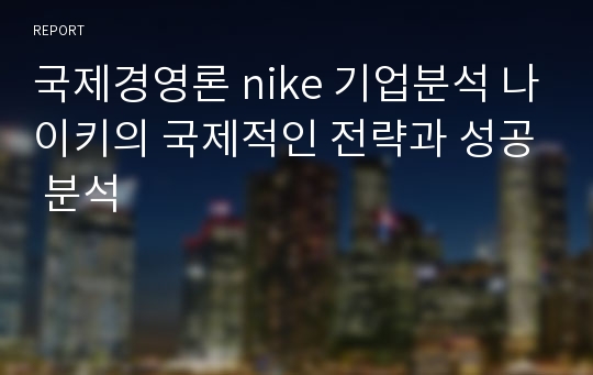 국제경영론 nike 기업분석 나이키의 국제적인 전략과 성공 분석