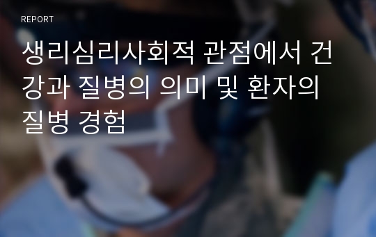 생리심리사회적 관점에서 건강과 질병의 의미 및 환자의 질병 경험