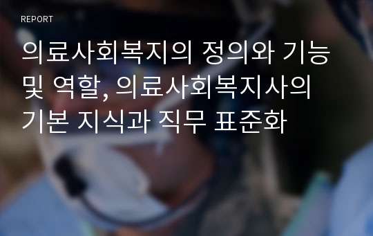 의료사회복지의 정의와 기능 및 역할, 의료사회복지사의 기본 지식과 직무 표준화