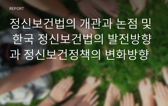 정신보건법의 개관과 논점 및 한국 정신보건법의 발전방향과 정신보건정책의 변화방향