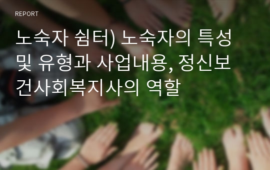 노숙자 쉼터) 노숙자의 특성 및 유형과 사업내용, 정신보건사회복지사의 역할