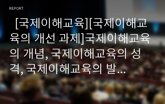   [국제이해교육][국제이해교육의 개선 과제]국제이해교육의 개념, 국제이해교육의 성격, 국제이해교육의 발전 과정, 국제이해교육의 기본 방침, 국제이해교육의 추진 시책, 향후 국제이해교육의 개선 과제 분석