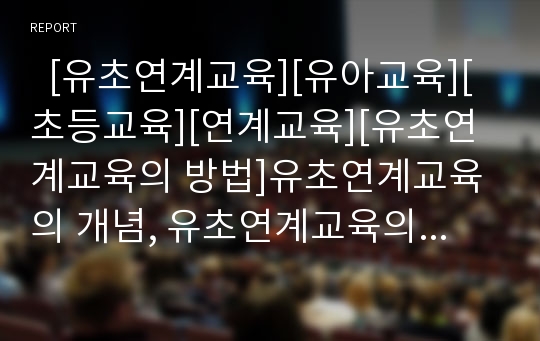   [유초연계교육][유아교육][초등교육][연계교육][유초연계교육의 방법]유초연계교육의 개념, 유초연계교육의 필요성, 유초연계교육의 교육과정, 유초연계교육의 방법, 유초연계교육의 내실화 방안 분석