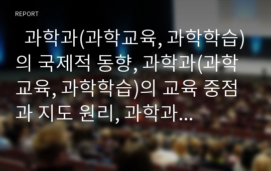   과학과(과학교육, 과학학습)의 국제적 동향, 과학과(과학교육, 과학학습)의 교육 중점과 지도 원리, 과학과(과학교육, 과학학습)의 시뮬레이션, 과학과(과학교육, 과학학습)의 평가방법과 교수학습방법 분석