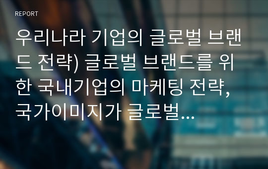 우리나라 기업의 글로벌 브랜드 전략) 글로벌 브랜드를 위한 국내기업의 마케팅 전략, 국가이미지가 글로벌 브랜드 전략에 미치는 효과