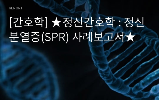 [간호학] ★정신간호학 : 정신분열증(SPR) 사례보고서★