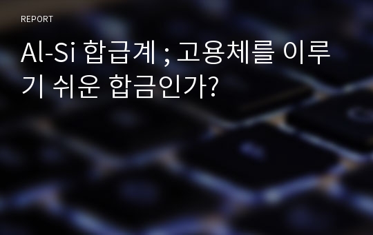 Al-Si 합급계 ; 고용체를 이루기 쉬운 합금인가?