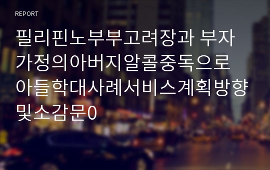 필리핀노부부고려장과 부자가정의아버지알콜중독으로 아들학대사례서비스계획방향및소감문0