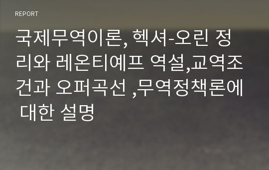 국제무역이론, 헥셔-오린 정리와 레온티예프 역설,교역조건과 오퍼곡선 ,무역정책론에 대한 설명