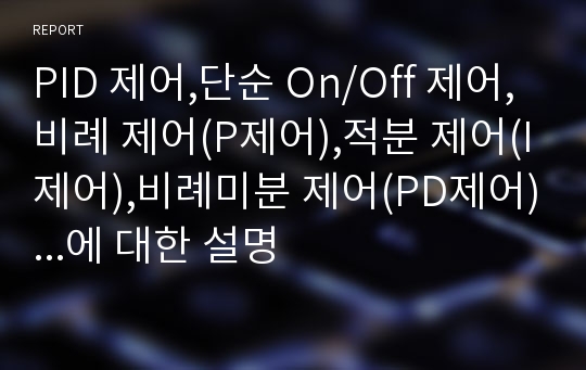 PID 제어,단순 On/Off 제어,비례 제어(P제어),적분 제어(I제어),비례미분 제어(PD제어)...에 대한 설명