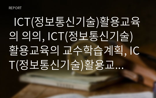   ICT(정보통신기술)활용교육의 의의, ICT(정보통신기술)활용교육의 교수학습계획, ICT(정보통신기술)활용교육의 운영지침, ICT(정보통신기술)활용교육의 전개, ICT(정보통신기술)활용교육의 유형별 지도방법 분석