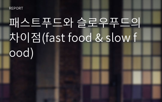 패스트푸드와 슬로우푸드의 차이점(fast food &amp; slow food)