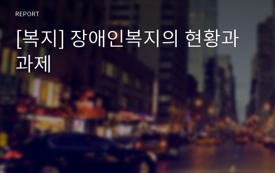 [복지] 장애인복지의 현황과 과제