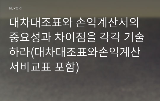 대차대조표와 손익계산서의 중요성과 차이점을 각각 기술하라(대차대조표와손익계산서비교표 포함)