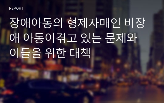 장애아동의 형제자매인 비장애 아동이겪고 있는 문제와 이들을 위한 대책