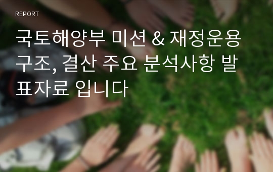 국토해양부 미션 &amp; 재정운용구조, 결산 주요 분석사항 발표자료 입니다