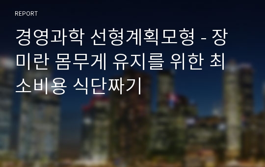 경영과학 선형계획모형 - 장미란 몸무게 유지를 위한 최소비용 식단짜기