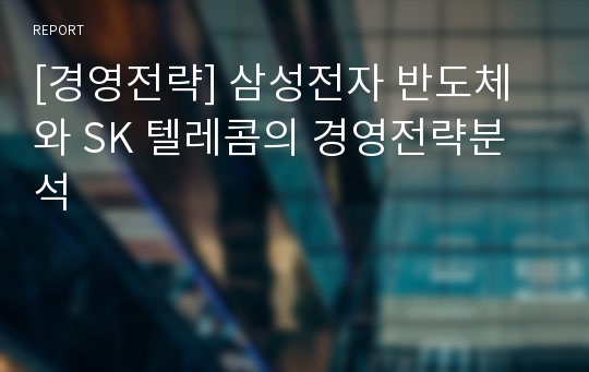 [경영전략] 삼성전자 반도체와 SK 텔레콤의 경영전략분석