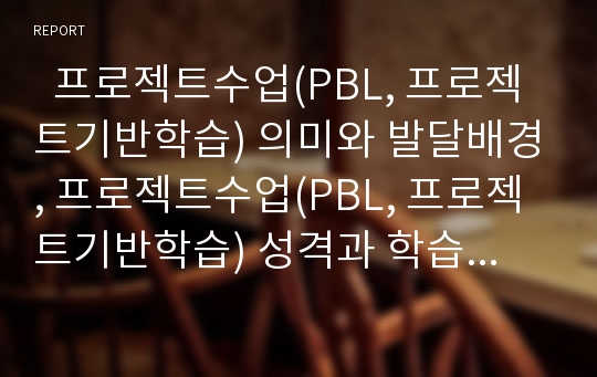   프로젝트수업(PBL, 프로젝트기반학습) 의미와 발달배경, 프로젝트수업(PBL, 프로젝트기반학습) 성격과 학습문제, 프로젝트수업(PBL, 프로젝트기반학습) 전개방법, 향후 프로젝트학습(PBL, 프로젝트기반학습) 전망