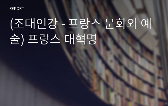 (조대인강 - 프랑스 문화와 예술) 프랑스 대혁명