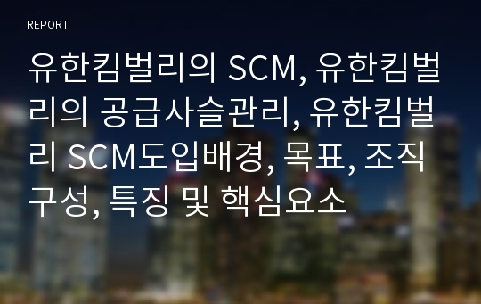 유한킴벌리의 SCM, 유한킴벌리의 공급사슬관리, 유한킴벌리 SCM도입배경, 목표, 조직구성, 특징 및 핵심요소