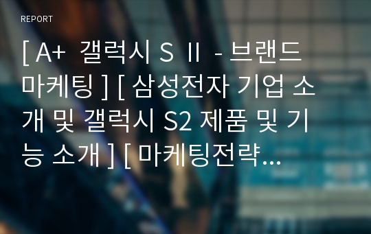 [ A+  갤럭시 S Ⅱ - 브랜드 마케팅 ] [ 삼성전자 기업 소개 및 갤럭시 S2 제품 및 기능 소개 ] [ 마케팅전략 및 해외진출 ]