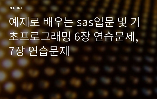 예제로 배우는 sas입문 및 기초프로그래밍 6장 연습문제, 7장 연습문제