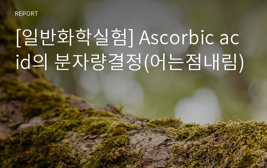 [일반화학실험] Ascorbic acid의 분자량결정(어는점내림)