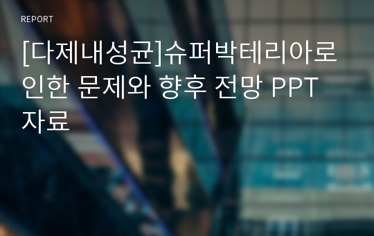 [다제내성균]슈퍼박테리아로 인한 문제와 향후 전망 PPT자료