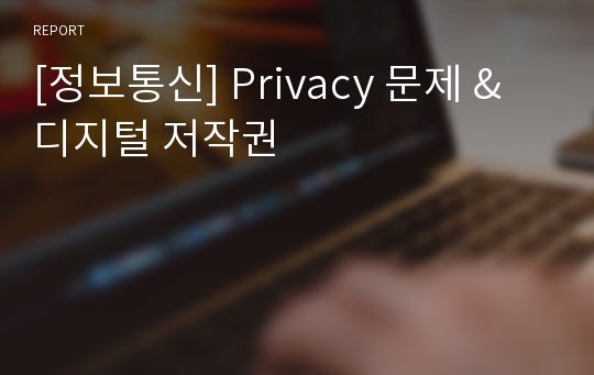 [정보통신] Privacy 문제 &amp; 디지털 저작권