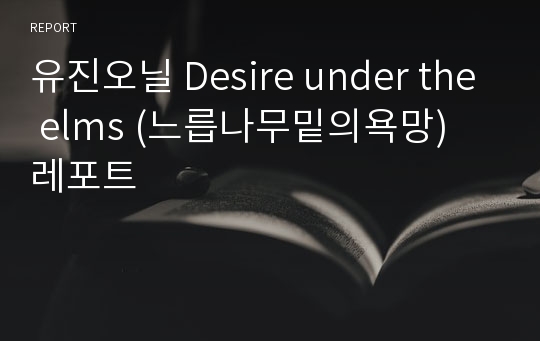 유진오닐 Desire under the elms (느릅나무밑의욕망) 레포트