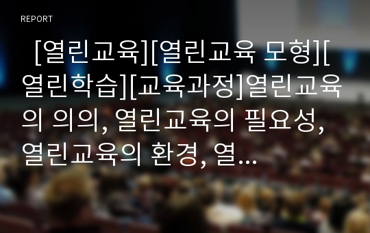   [열린교육][열린교육 모형][열린학습][교육과정]열린교육의 의의, 열린교육의 필요성, 열린교육의 환경, 열린교육의 생활지도, 열린교육의 모형, 열린교육의 학습방법, 향후 열린교육의 발전 방향, 열린교육 시사점