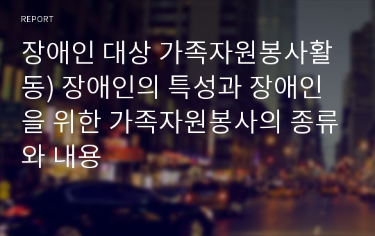 장애인 대상 가족자원봉사활동) 장애인의 특성과 장애인을 위한 가족자원봉사의 종류와 내용