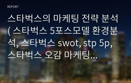 스타벅스의 마케팅 전략 분석( 스타벅스 5포스모델 환경분석, 스타벅스 swot, stp 5p, 스타벅스 오감 마케팅 입지전략  성공요인)