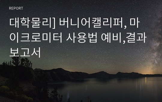 대학물리] 버니어캘리퍼, 마이크로미터 사용법 예비,결과보고서