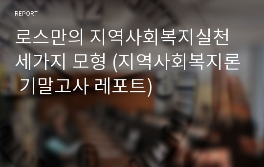 로스만의 지역사회복지실천 세가지 모형 (지역사회복지론 기말고사 레포트)