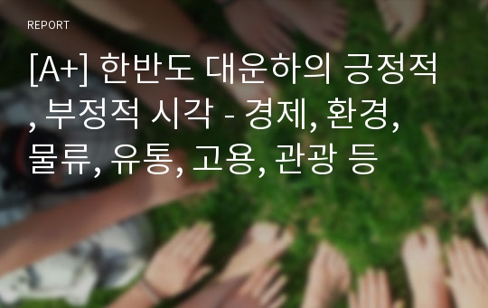 [A+] 한반도 대운하의 긍정적, 부정적 시각 - 경제, 환경, 물류, 유통, 고용, 관광 등