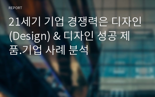 21세기 기업 경쟁력은 디자인(Design) &amp; 디자인 성공 제품.기업 사례 분석