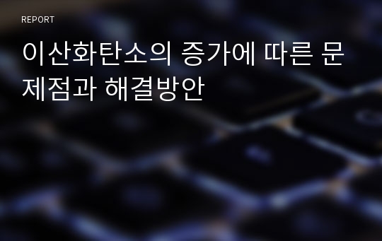 이산화탄소의 증가에 따른 문제점과 해결방안