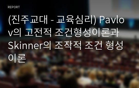 (진주교대 - 교육심리) Pavlov의 고전적 조건형성이론과 Skinner의 조작적 조건 형성이론