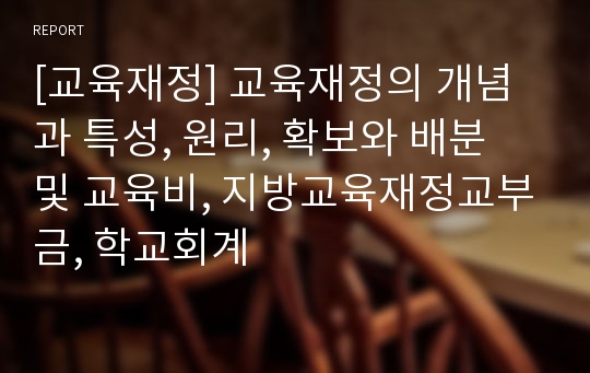 [교육재정] 교육재정의 개념과 특성, 원리, 확보와 배분 및 교육비, 지방교육재정교부금, 학교회계