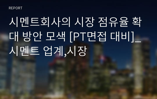 시멘트회사의 시장 점유율 확대 방안 모색 [PT면접 대비]_시멘트 업계,시장