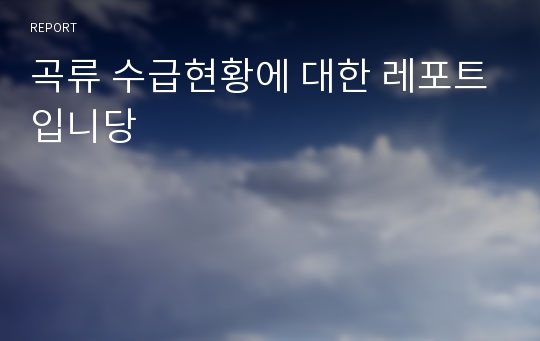 곡류 수급현황에 대한 레포트입니당